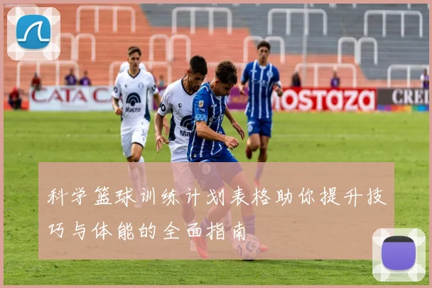 科学篮球训练计划表格助你提升技巧与体能的全面指南