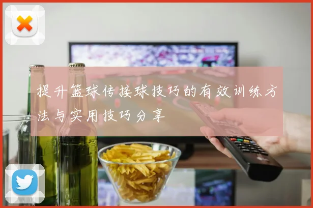 提升篮球传接球技巧的有效训练方法与实用技巧分享