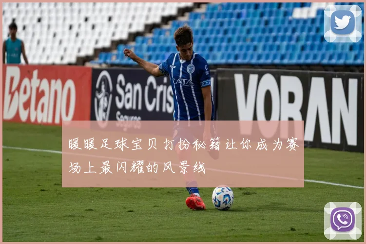 暖暖足球宝贝打扮秘籍让你成为赛场上最闪耀的风景线