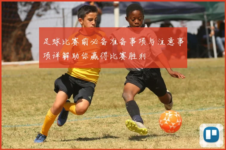 足球比赛前必备准备事项与注意事项详解助你赢得比赛胜利