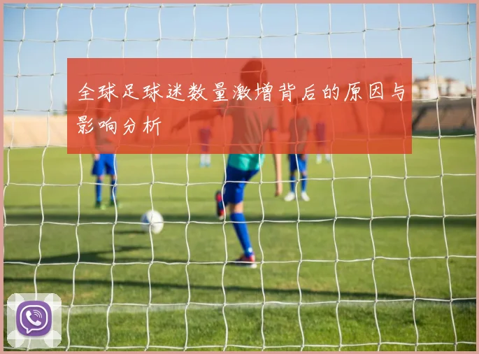 全球足球迷数量激增背后的原因与影响分析